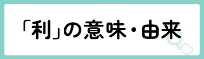 「利」の意味や由来は?名前に込められる思いや名付けの例を紹介!