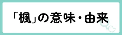 「楓」の意味や由来は?名前に込められる思いや名付けの例を紹介!