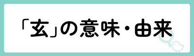 「玄」の意味や由来は?名前に込められる思いや名付けの例を紹介!