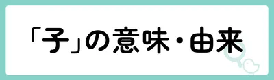 「子」の意味や由来は?名前に込められる思いや名付けの例を紹介!
