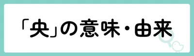 「央」の意味や由来は?名前に込められる思いや名付けの例を紹介!
