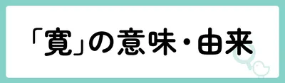 「寛」の意味や由来は?名前に込められる思いや名付けの例を紹介!