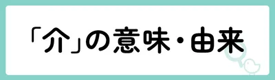 「介」の意味や由来は?名前に込められる思いや名付けの例を紹介!