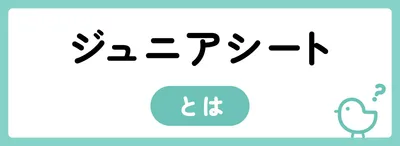 ジュニアシートとは?