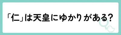 「仁」は天皇にゆかりがある？
