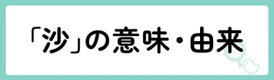 「沙」の意味や由来は？名前に込められる思いや名付けの例を紹介！

