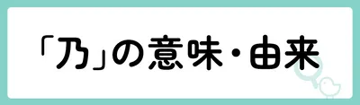 「乃」の意味や由来は?名前に込められる思いや名付けの例を紹介!